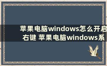 苹果电脑windows怎么开启右键 苹果电脑windows系统怎么设置右键，触摸板右键